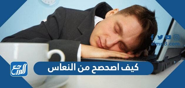 كيف اصحصح من النعاس