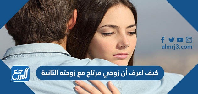 كيف اعرف أن زوجي مرتاح مع زوجته الثانية