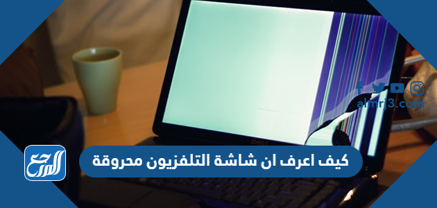 كيف اعرف ان شاشة التلفزيون محروقة