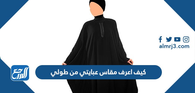 كيف اعرف مقاس عبايتي من طولي