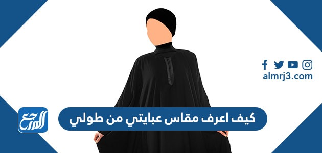 كيف اعرف مقاس عبايتي من طولي