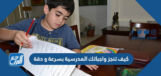 كيف تنجز واجباتك المدرسية بسرعة و دقة