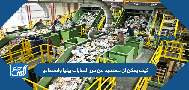 كيف يمكن ان نستفيد من فرز النفايات بيئيا واقتصاديا