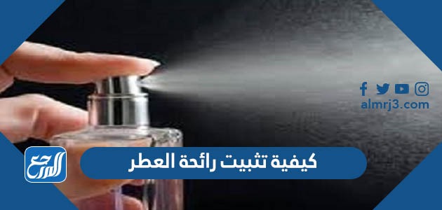 كيفية تثبيت رائحة العطر