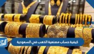 كيفية حساب مصنعية الذهب في السعودية 1447 كيفية حساب مصنعية الذهب في السعودية 1447