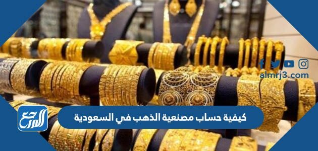 كيفية حساب مصنعية الذهب في السعودية 1448