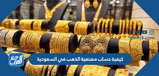 كيفية حساب مصنعية الذهب في السعودية