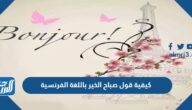 كيفية قول صباح الخير باللغة الفرنسية