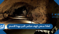 لماذا سمي كهف مجلس الجن بهذا الاسم