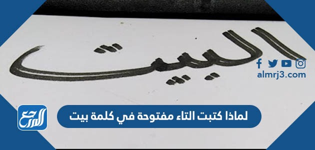 لماذا كتبت التاء مفتوحة في كلمة بيت
