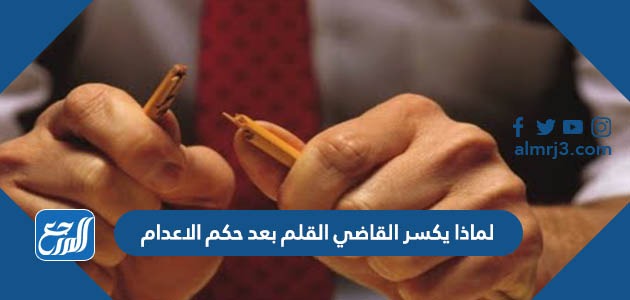 لماذا يكسر القاضي القلم بعد حكم الاعدام