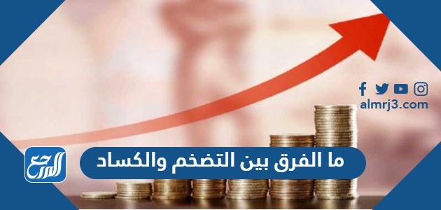 ما الفرق بين التضخم والكساد