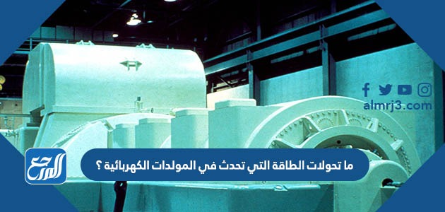 ما تحولات الطاقة التي تحدث في المولدات الكهربائية ؟