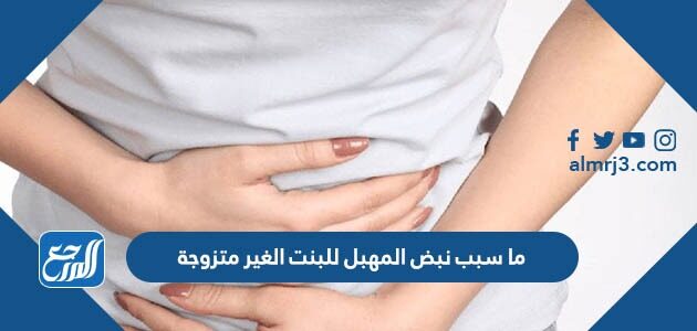 ما سبب نبض المهبل للبنت الغير متزوجة