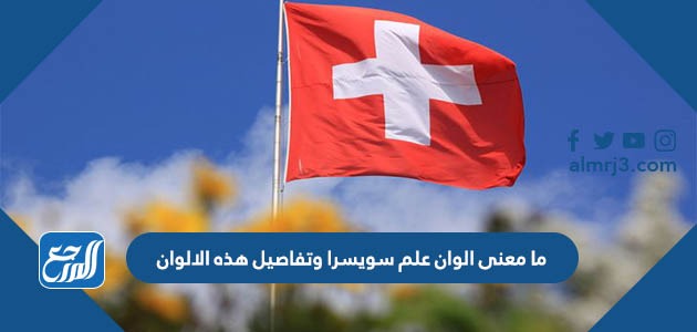 ما معنى الوان علم سويسرا وتفاصيل هذه الالوان