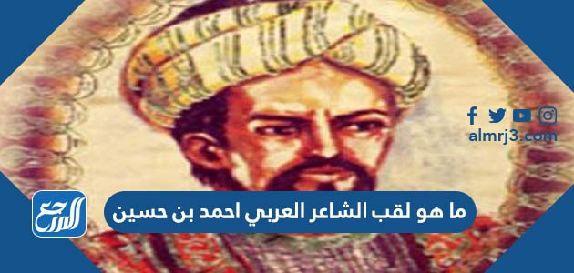 ما هو لقب الشاعر العربي احمد بن حسين