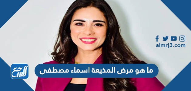 ما هو مرض المذيعة اسماء مصطفى