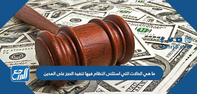 ما هي الحالات التي استثنى النظام فيها تنفيذ الحجز على المدين