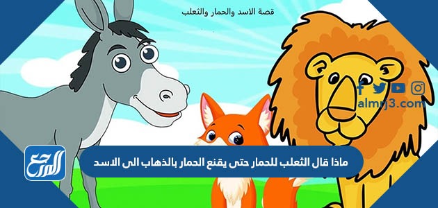 ماذا قال الثعلب للحمار حتى يقنع الحمار بالذهاب الى الاسد