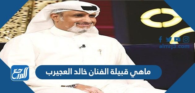 ماهي قبيلة الفنان خالد العجيرب