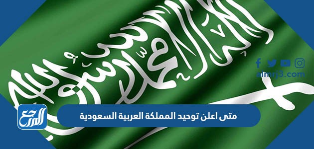 متى اعلن توحيد المملكة العربية السعودية