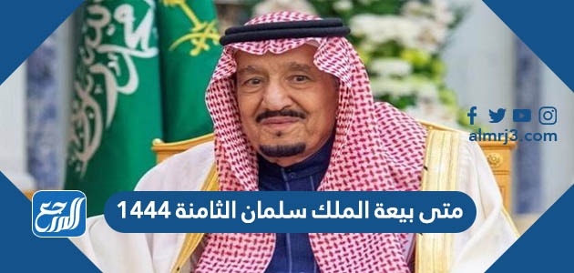 متى بيعة الملك سلمان الثامنة 1444