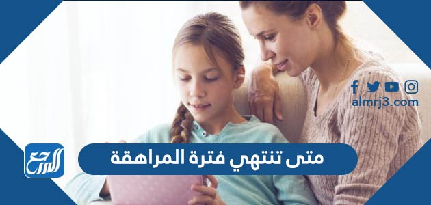 متى تنتهي فترة المراهقة