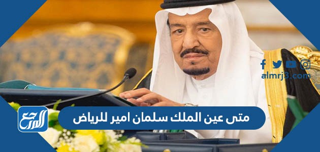 متى عين الملك سلمان امير للرياض