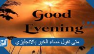 متى نقول مساء الخير بالانجليزي