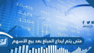 متى يتم ايداع المبلغ بعد بيع الأسهم