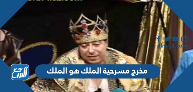 مخرج مسرحية الملك هو الملك