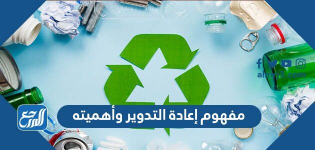 مفهوم إعادة التدوير وأهميته