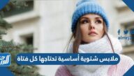 ملابس شتوية أساسية تحتاجها كل فتاة