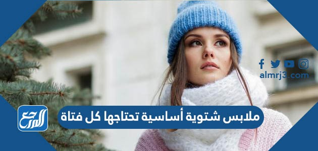 ملابس شتوية أساسية تحتاجها كل فتاة