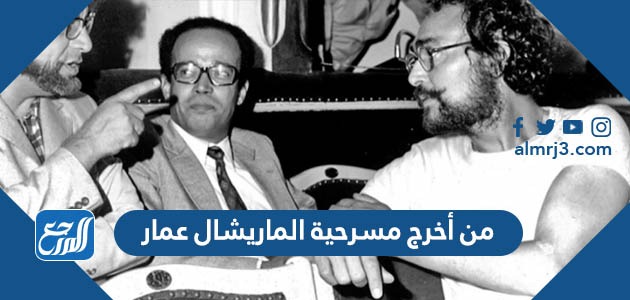 من أخرج مسرحية الماريشال عمار