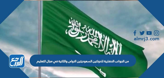 من الجوانب الحضارية للدولتين السعوديتين الاولى والثانية في مجال التعليم