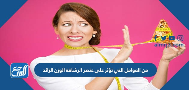 من العوامل التي تؤثر على عنصر الرشاقة الوزن الزائد