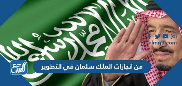 من انجازات الملك سلمان في التطوير