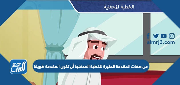 من صفات المقدمة المثيرة للخطبة المحفلية أن تكون المقدمة الطويلة