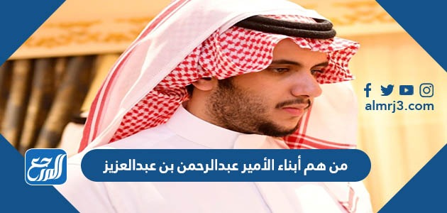 من هم أبناء الأمير عبدالرحمن بن عبدالعزيز