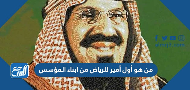 من هو أول أمير للرياض من ابناء المؤسس