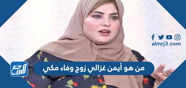 من هو أيمن غزالي زوج وفاء مكي