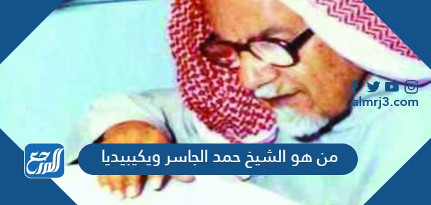 من هو الشيخ حمد الجاسر ويكيبيديا