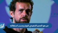من هو المدير التنفيذي لتويتر وسبب استقالته