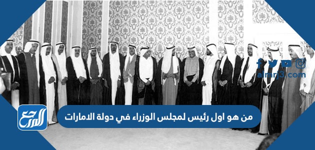 من هو اول رئيس لمجلس الوزراء في دولة الامارات