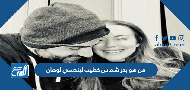 من هو بدر شماس خطيب ليندسي لوهان