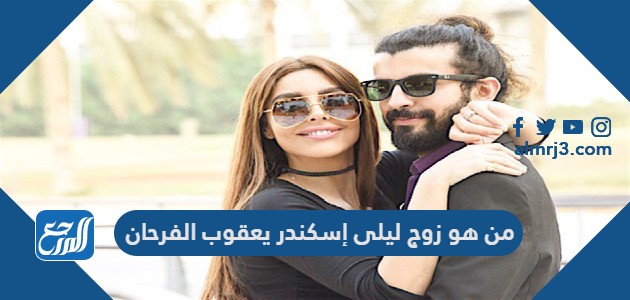 من هو زوج ليلى إسكندر يعقوب الفرحان