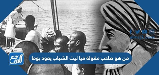 من هو صاحب مقولة فيا ليت الشباب يعود يوما