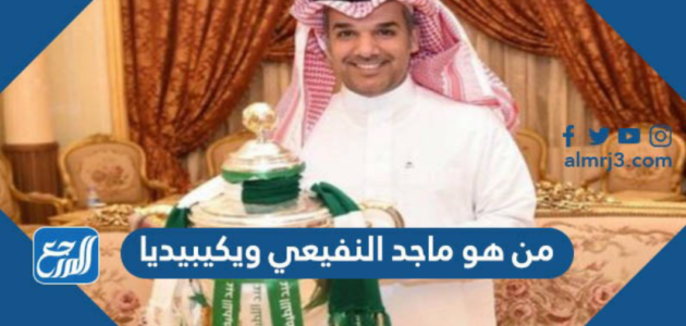 من هو ماجد النفيعي ويكيبيديا