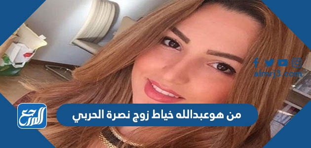 من هوعبدالله خياط زوج نصرة الحربي